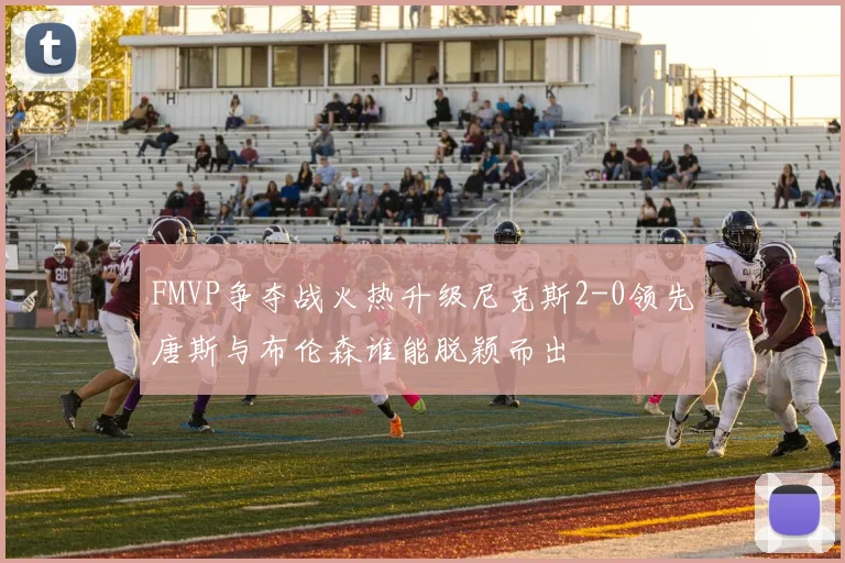 FMVP争夺战火热升级尼克斯2-0领先唐斯与布伦森谁能脱颖而出