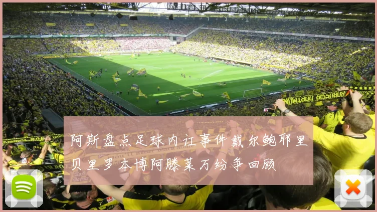 阿斯盘点足球内讧事件戴尔鲍耶里贝里罗本博阿滕莱万纷争回顾