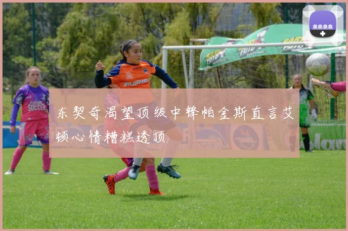 东契奇渴望顶级中锋帕金斯直言艾顿心情糟糕透顶