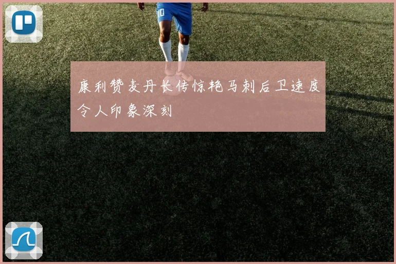 康利赞麦丹长传惊艳马刺后卫速度令人印象深刻