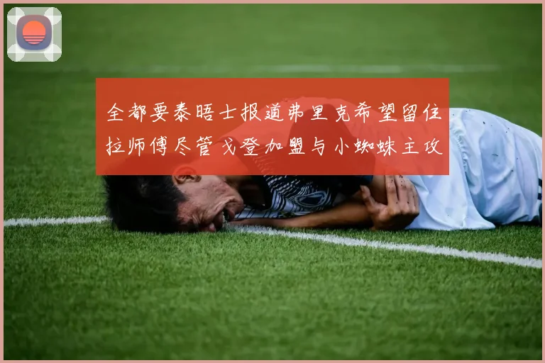 全都要泰晤士报道弗里克希望留住拉师傅尽管戈登加盟与小蜘蛛主攻