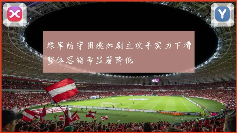 绿军防守困境加剧主攻手实力下滑整体容错率显著降低