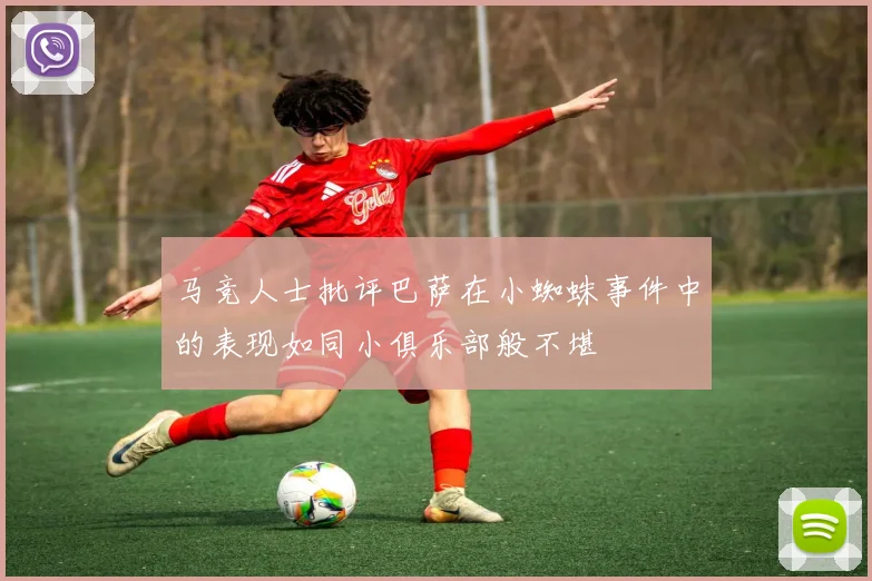 马竞人士批评巴萨在小蜘蛛事件中的表现如同小俱乐部般不堪