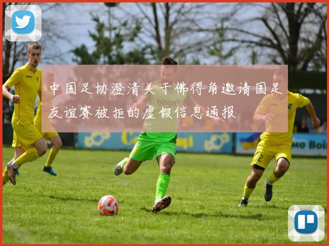 中国足协澄清关于佛得角邀请国足友谊赛被拒的虚假信息通报
