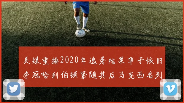 美媒重排2020年选秀结果华子依旧夺冠哈利伯顿紧随其后马克西名列第三