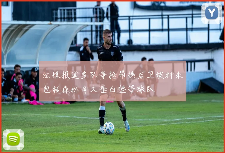 法媒报道多队争抢昂热后卫埃科米包括森林考文垂白堡等球队