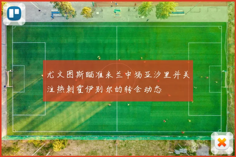 尤文图斯瞄准米兰中场亚沙里并关注热刺霍伊别尔的转会动态
