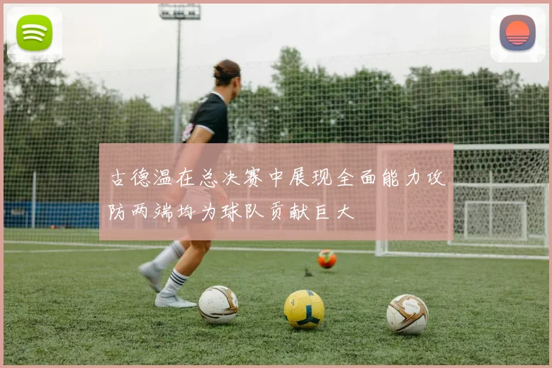 古德温在总决赛中展现全面能力攻防两端均为球队贡献巨大